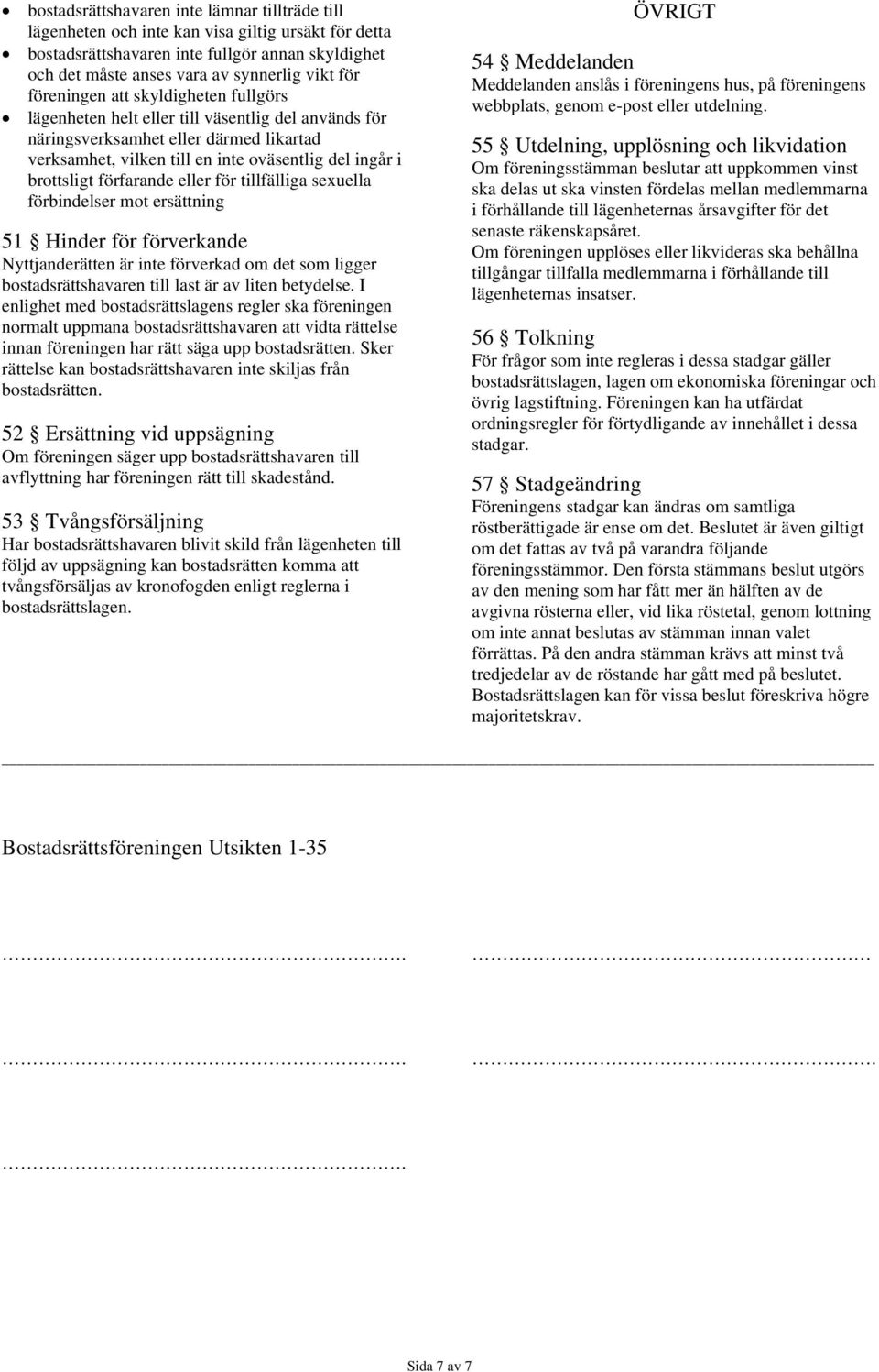 förfarande eller för tillfälliga sexuella förbindelser mot ersättning 51 Hinder för förverkande Nyttjanderätten är inte förverkad om det som ligger bostadsrättshavaren till last är av liten betydelse.