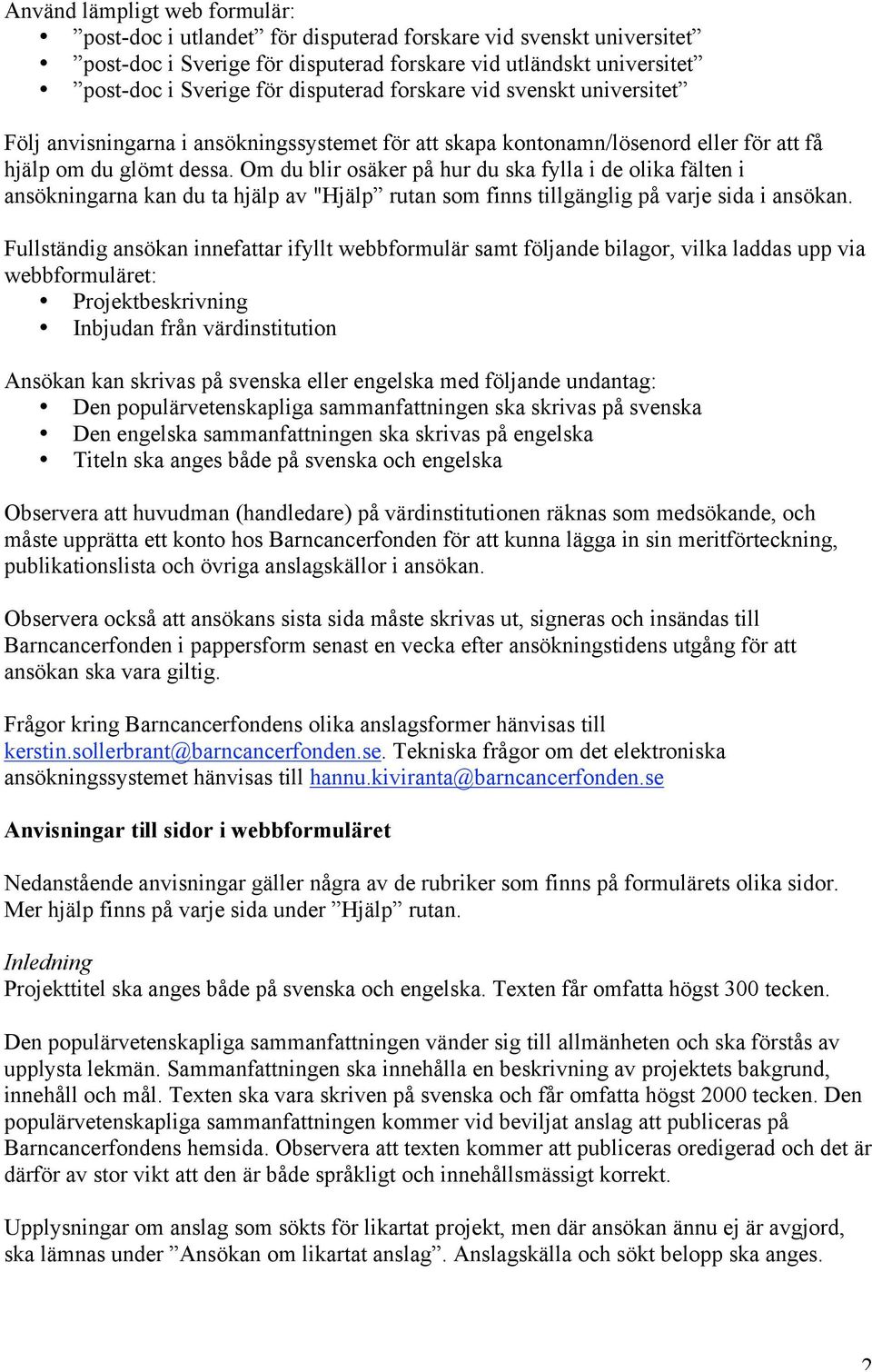 Om du blir osäker på hur du ska fylla i de olika fälten i ansökningarna kan du ta hjälp av "Hjälp rutan som finns tillgänglig på varje sida i ansökan.