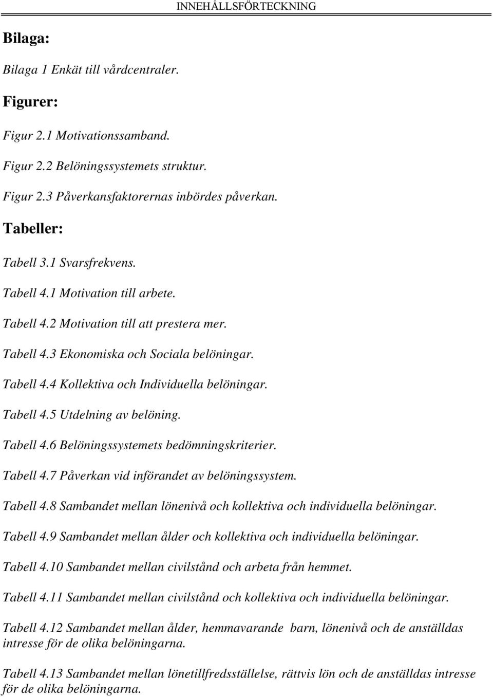 Tabell 4.5 Utdelning av belöning. Tabell 4.6 Belöningssystemets bedömningskriterier. Tabell 4.7 Påverkan vid införandet av belöningssystem. Tabell 4.8 Sambandet mellan lönenivå och kollektiva och individuella belöningar.