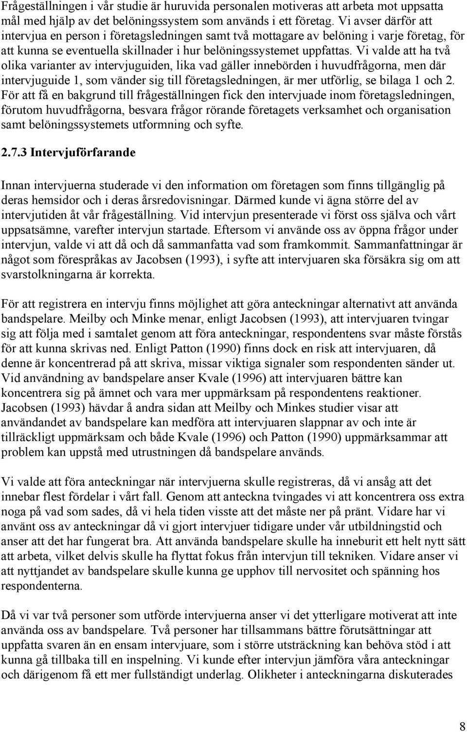 Vi valde att ha två olika varianter av intervjuguiden, lika vad gäller innebörden i huvudfrågorna, men där intervjuguide 1, som vänder sig till företagsledningen, är mer utförlig, se bilaga 1 och 2.