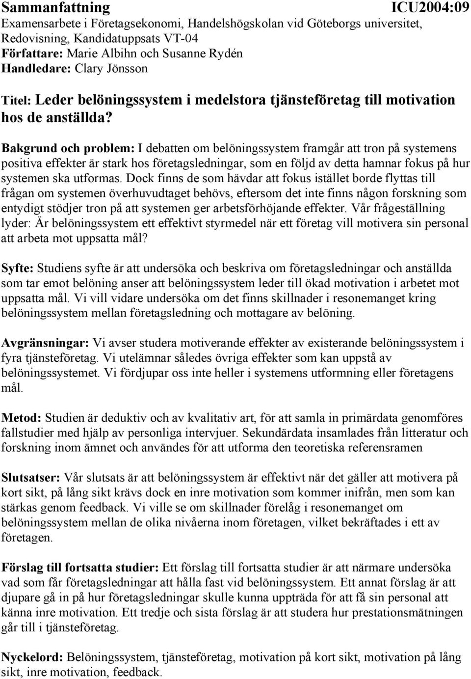 Bakgrund och problem: I debatten om belöningssystem framgår att tron på systemens positiva effekter är stark hos företagsledningar, som en följd av detta hamnar fokus på hur systemen ska utformas.