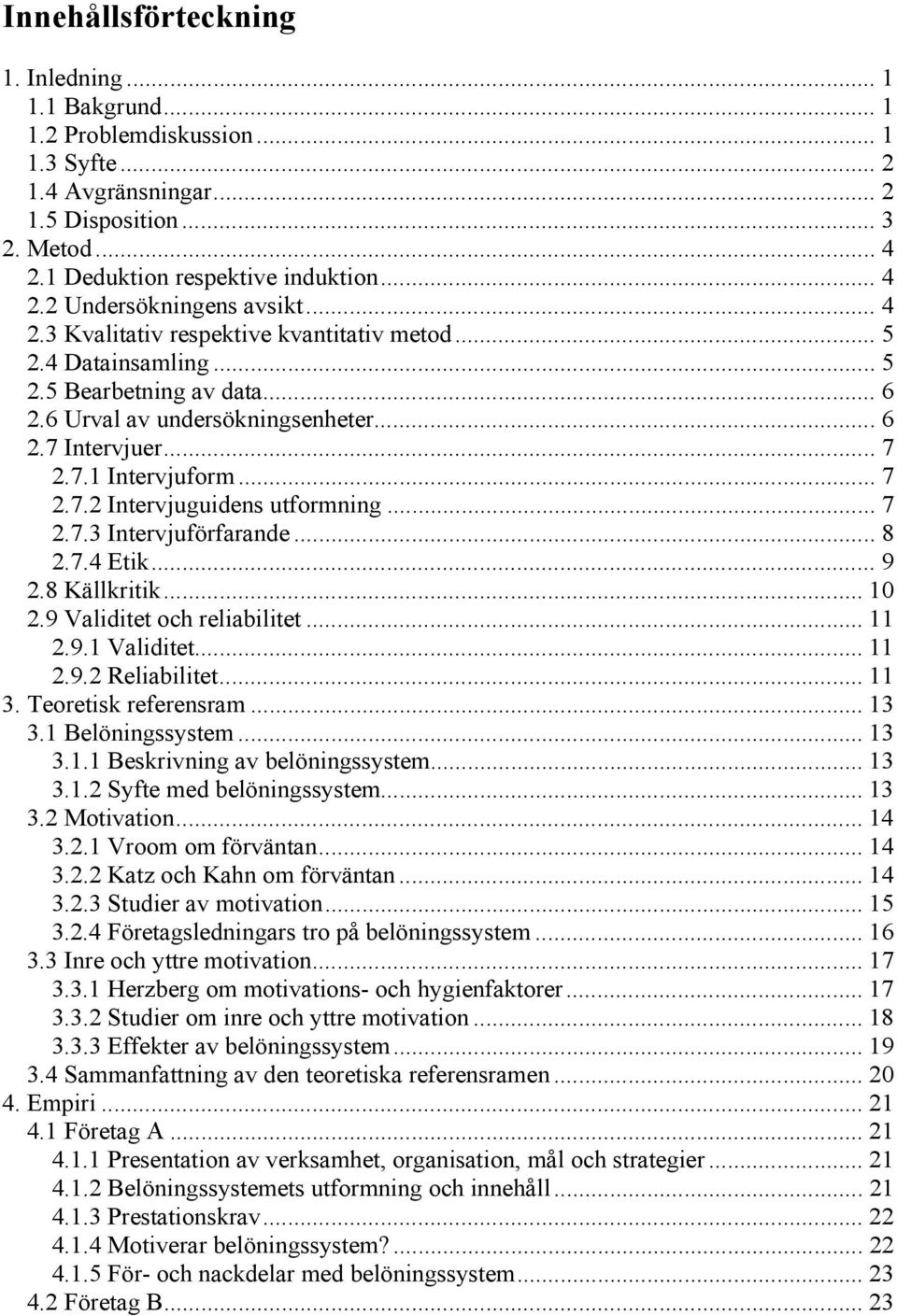 .. 7 2.7.3 Intervjuförfarande... 8 2.7.4 Etik... 9 2.8 Källkritik... 10 2.9 Validitet och reliabilitet... 11 2.9.1 Validitet... 11 2.9.2 Reliabilitet... 11 3. Teoretisk referensram... 13 3.