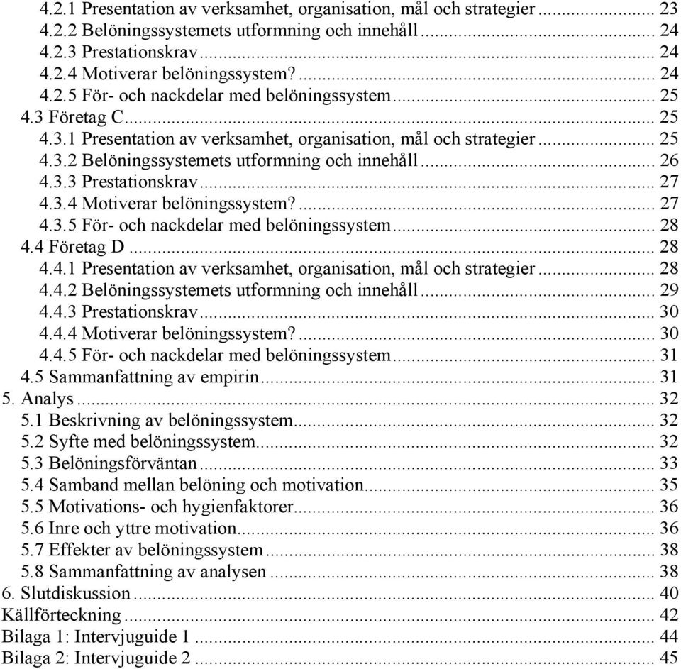 ... 27 4.3.5 För- och nackdelar med belöningssystem... 28 4.4 Företag D... 28 4.4.1 Presentation av verksamhet, organisation, mål och strategier... 28 4.4.2 Belöningssystemets utformning och innehåll.