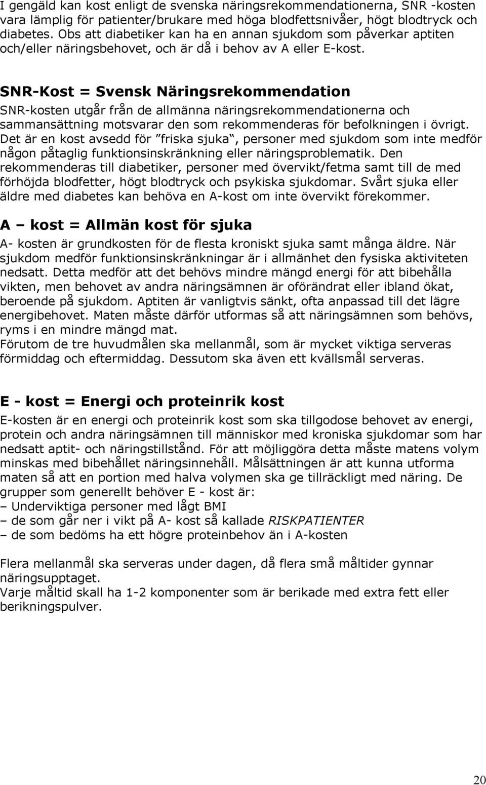 SNR-Kost = Svensk Näringsrekommendation SNR-kosten utgår från de allmänna näringsrekommendationerna och sammansättning motsvarar den som rekommenderas för befolkningen i övrigt.