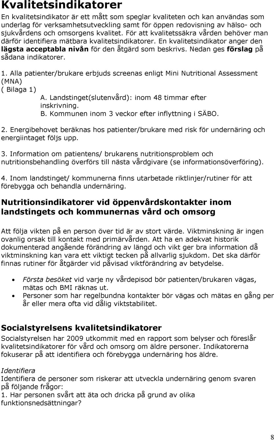 Nedan ges förslag på sådana indikatorer. 1. Alla patienter/brukare erbjuds screenas enligt Mini Nutritional Assessment (MNA) ( Bilaga 1) A. Landstinget(slutenvård): inom 48 timmar efter inskrivning.