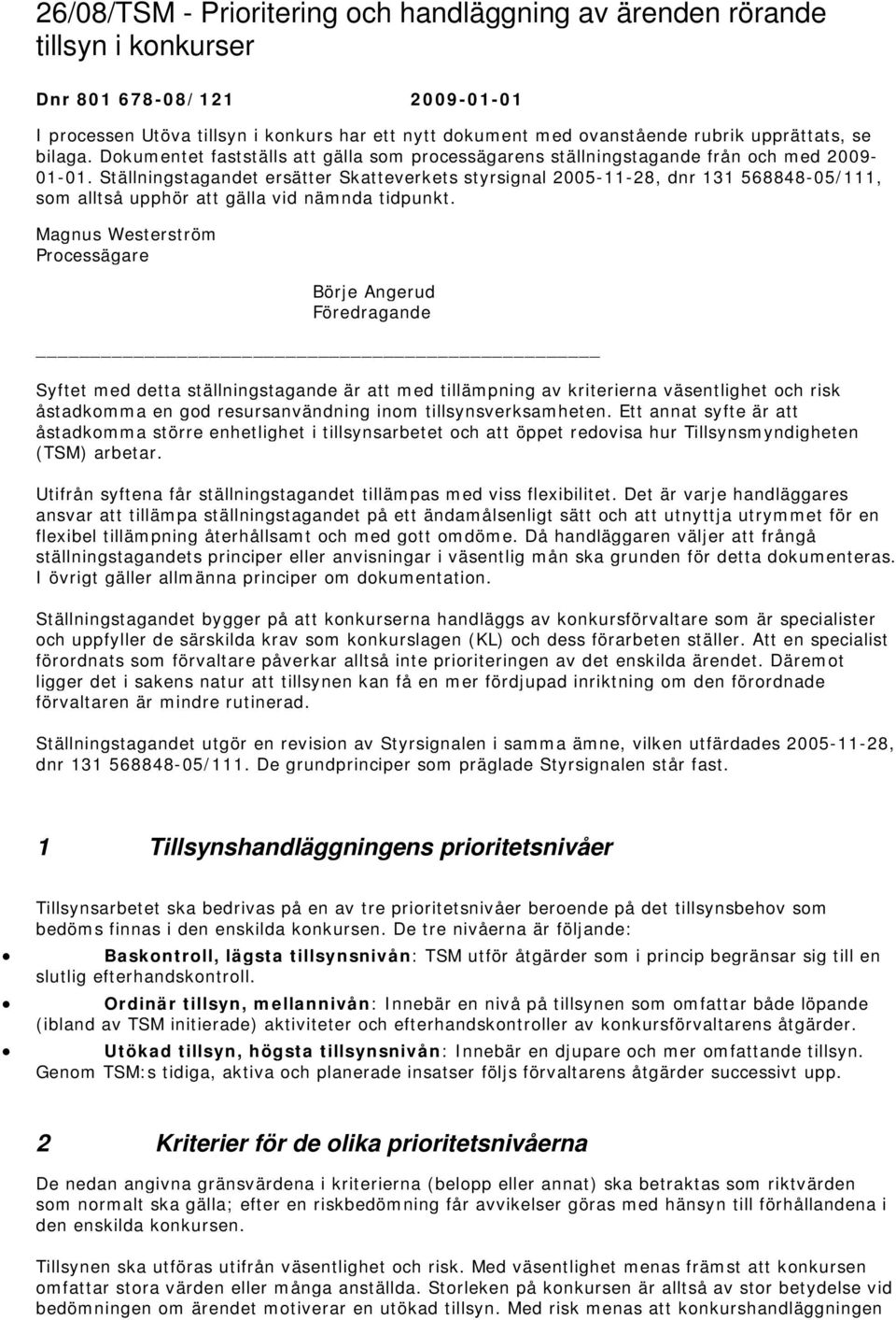 Ställningstagandet ersätter Skatteverkets styrsignal 2005-11-28, dnr 131 568848-05/111, som alltså upphör att gälla vid nämnda tidpunkt.