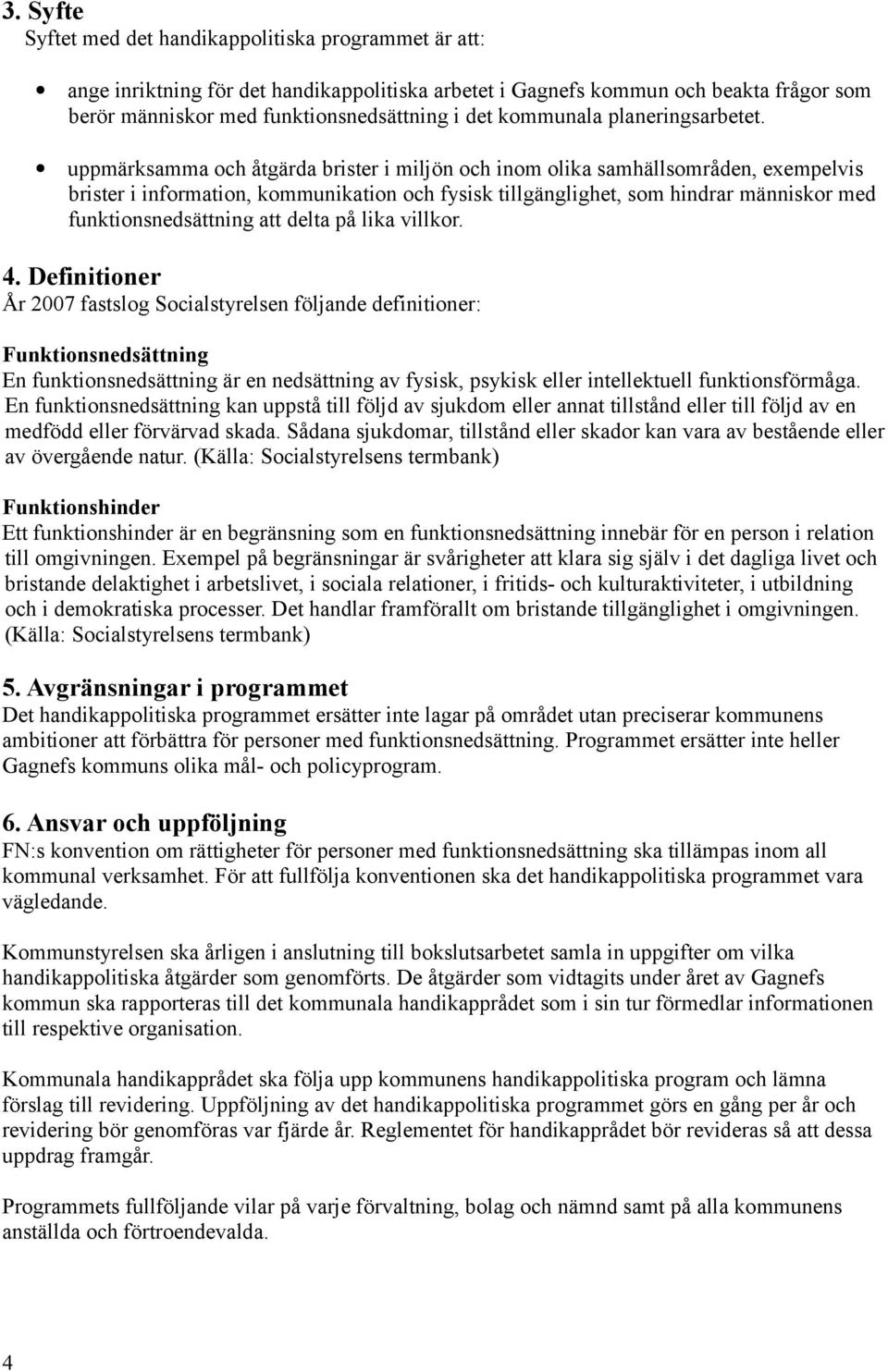 uppmärksamma och åtgärda brister i miljön och inom olika samhällsområden, exempelvis brister i information, kommunikation och fysisk tillgänglighet, som hindrar människor med funktionsnedsättning att