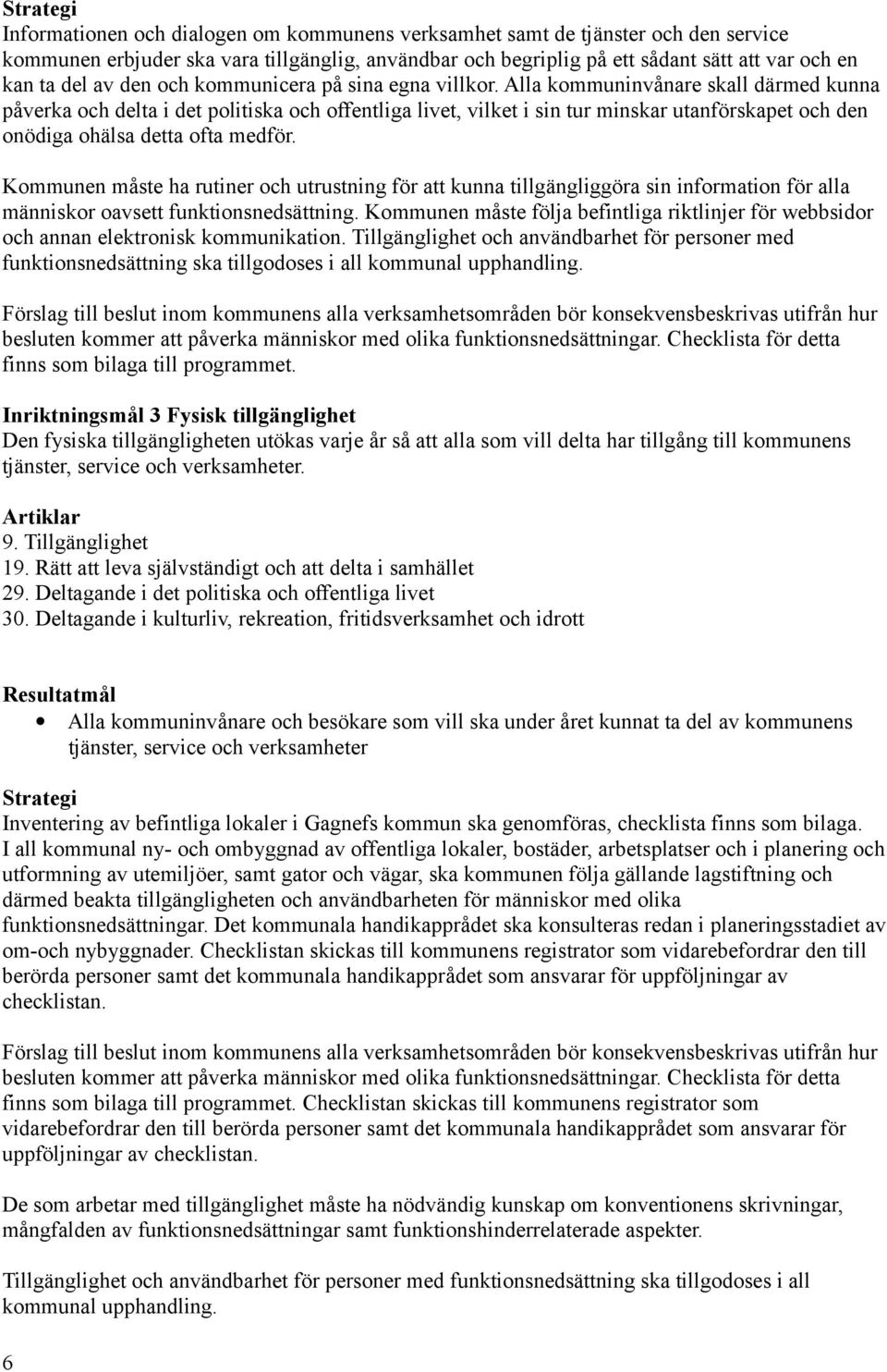 Alla kommuninvånare skall därmed kunna påverka och delta i det politiska och offentliga livet, vilket i sin tur minskar utanförskapet och den onödiga ohälsa detta ofta medför.