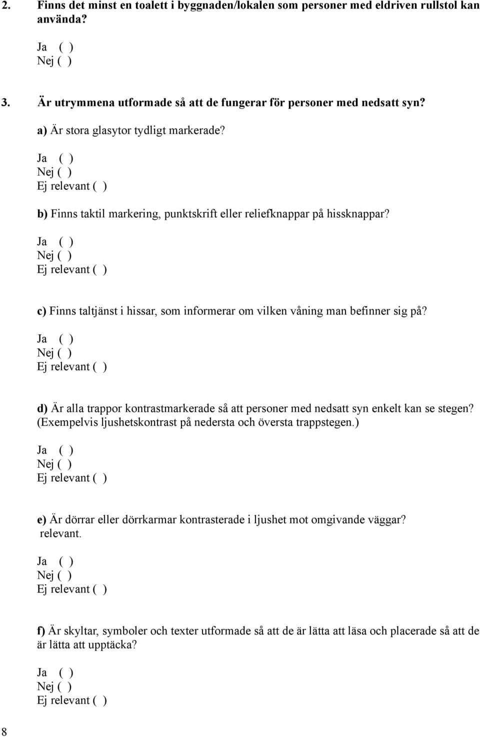 c) Finns taltjänst i hissar, som informerar om vilken våning man befinner sig på? d) Är alla trappor kontrastmarkerade så att personer med nedsatt syn enkelt kan se stegen?