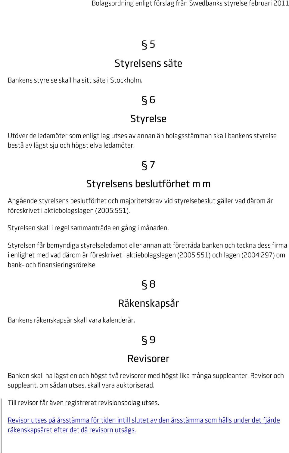 7 Styrelsens beslutförhet m m Angående styrelsens beslutförhet och majoritetskrav vid styrelsebeslut gäller vad därom är föreskrivet i aktiebolagslagen (2005:551).