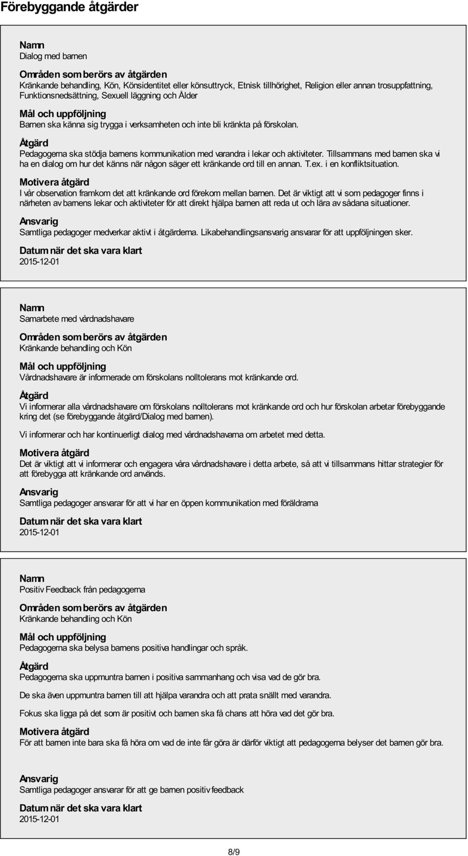 Åtgärd Pedagogerna ska stödja barnens kommunikation med varandra i lekar och aktiviteter. Tillsammans med barnen ska vi ha en dialog om hur det känns när någon säger ett kränkande ord till en annan.