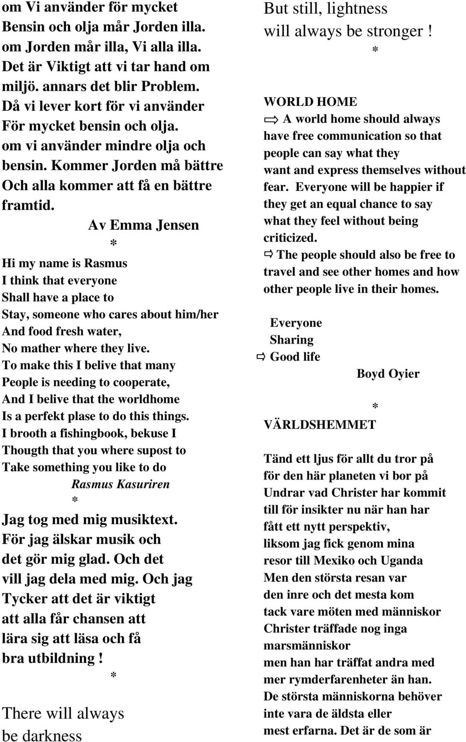 Av Emma Jensen Hi my name is Rasmus I think that everyone Shall have a place to Stay, someone who cares about him/her And food fresh water, No mather where they live.