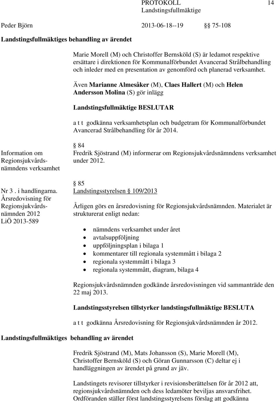 Även Marianne Almesåker (M), Claes Hallert (M) och Helen Andersson Molina (S) gör inlägg BESLUTAR a t t godkänna verksamhetsplan och budgetram för Kommunalförbundet Avancerad Strålbehandling för år