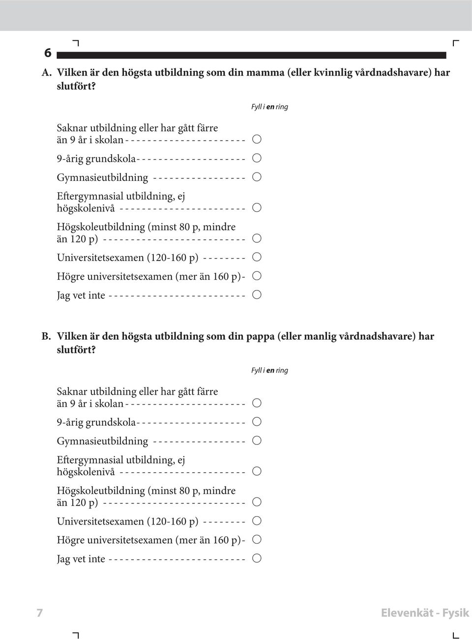 Universitetsexamen (120-160 p) Högre universitetsexamen (mer än 160 p) Jag vet inte i B. Vilen är den högsta utbildning som din pappa (eller manlig vårdnadshavare) har slutfört?