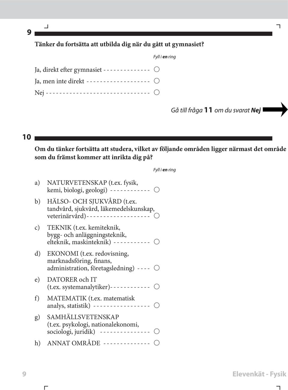 att inrita dig på? a) NATURVETENSKAP (t.ex. fysi, emi, biologi, geologi) b) HÄLSO- OCH SJUKVÅRD (t.ex. tandvård, suvård, läemedelsunsap, veterinärvård) c) TEKNIK (t.ex. emiteni, bygg- och anläggningsteni, elteni, masinteni) d) EKONOMI (t.