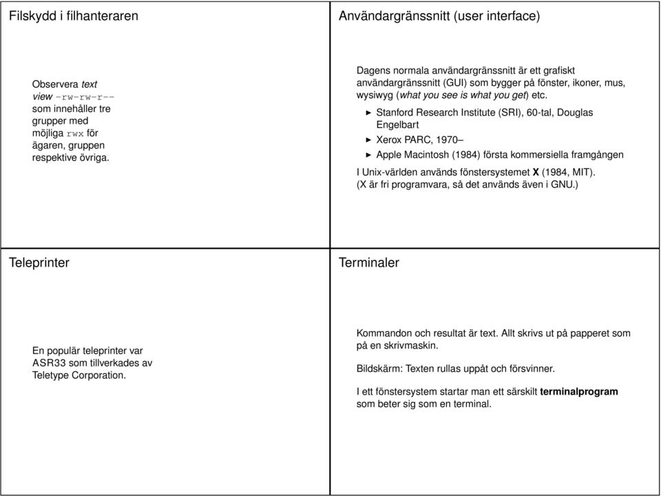 Stanford Research Institute (SRI), 60-tal, Douglas Engelbart Xerox PARC, 1970 Apple Macintosh (1984) första kommersiella framgången I Unix-världen används fönstersystemet X (1984, MIT).