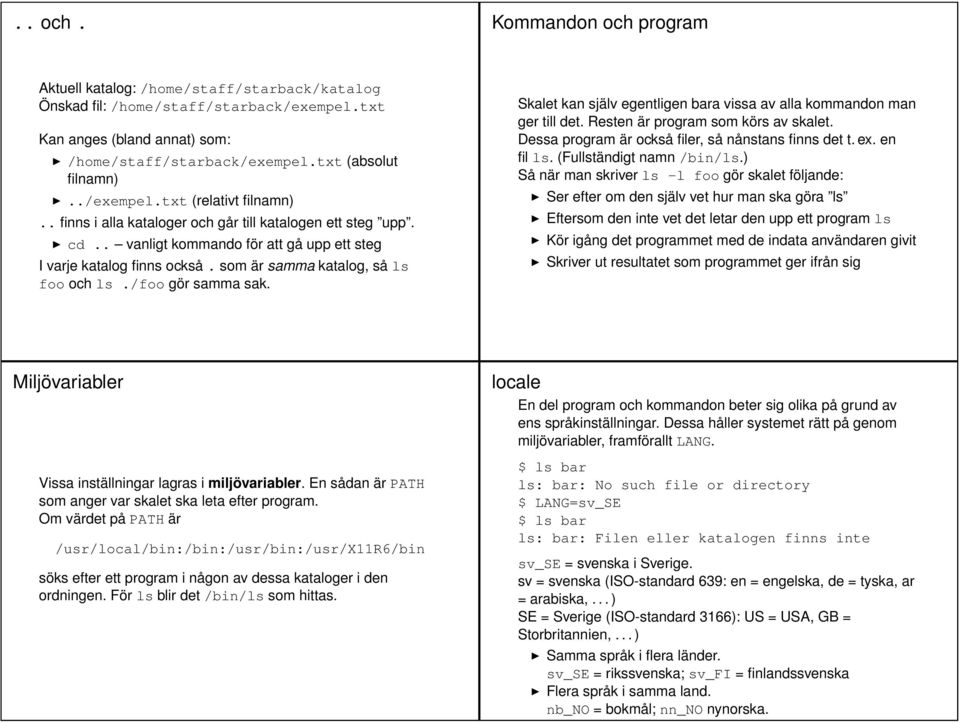 som är samma katalog, så ls foo och ls./foo gör samma sak. Skalet kan själv egentligen bara vissa av alla kommandon man ger till det. Resten är program som körs av skalet.