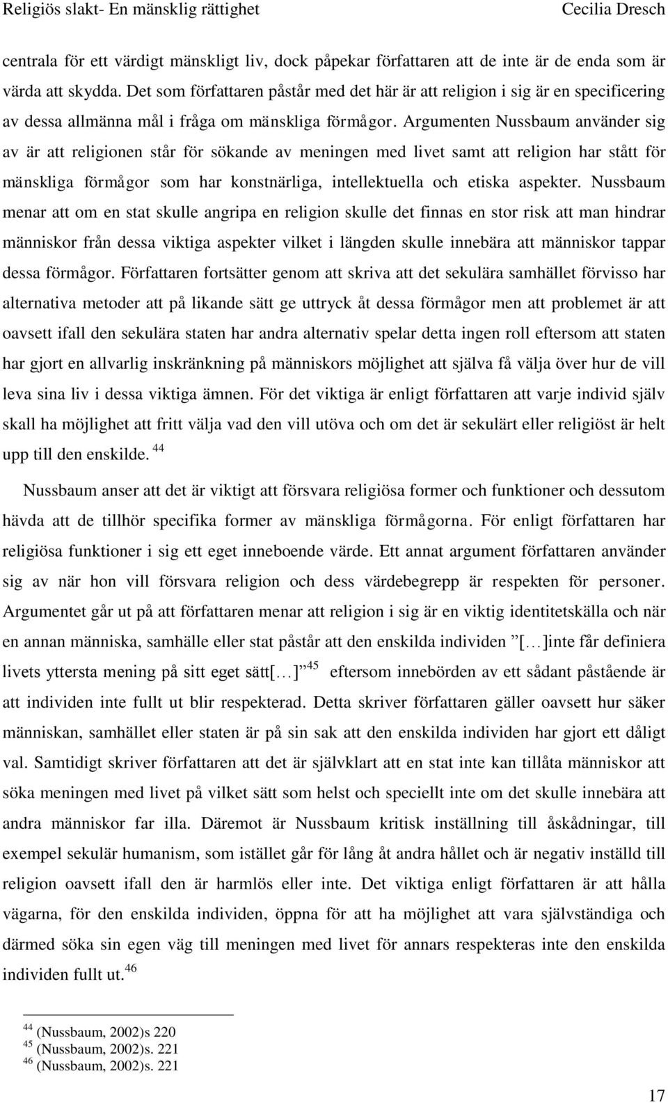 Argumenten Nussbaum använder sig av är att religionen står för sökande av meningen med livet samt att religion har stått för mänskliga förmågor som har konstnärliga, intellektuella och etiska