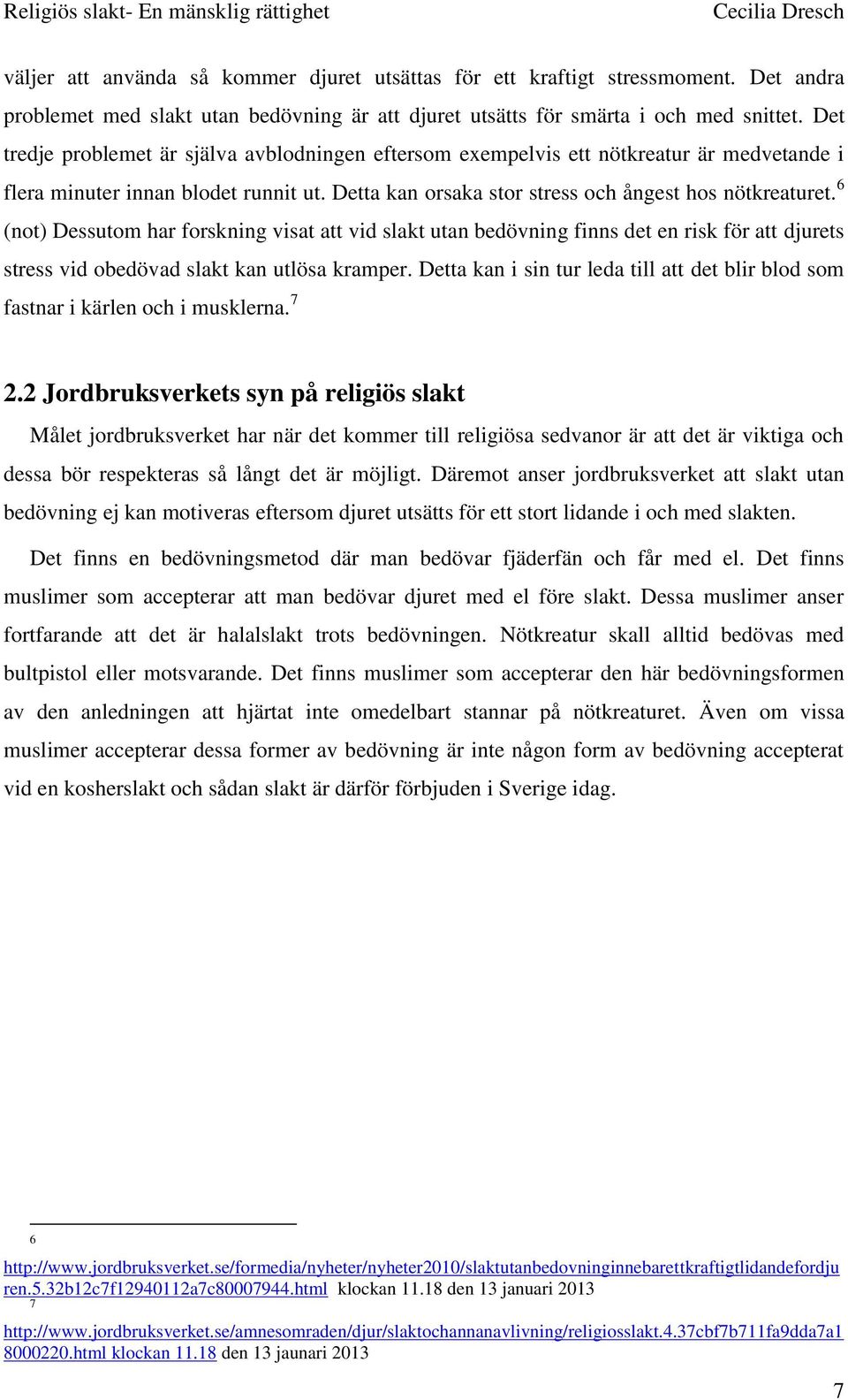 6 (not) Dessutom har forskning visat att vid slakt utan bedövning finns det en risk för att djurets stress vid obedövad slakt kan utlösa kramper.