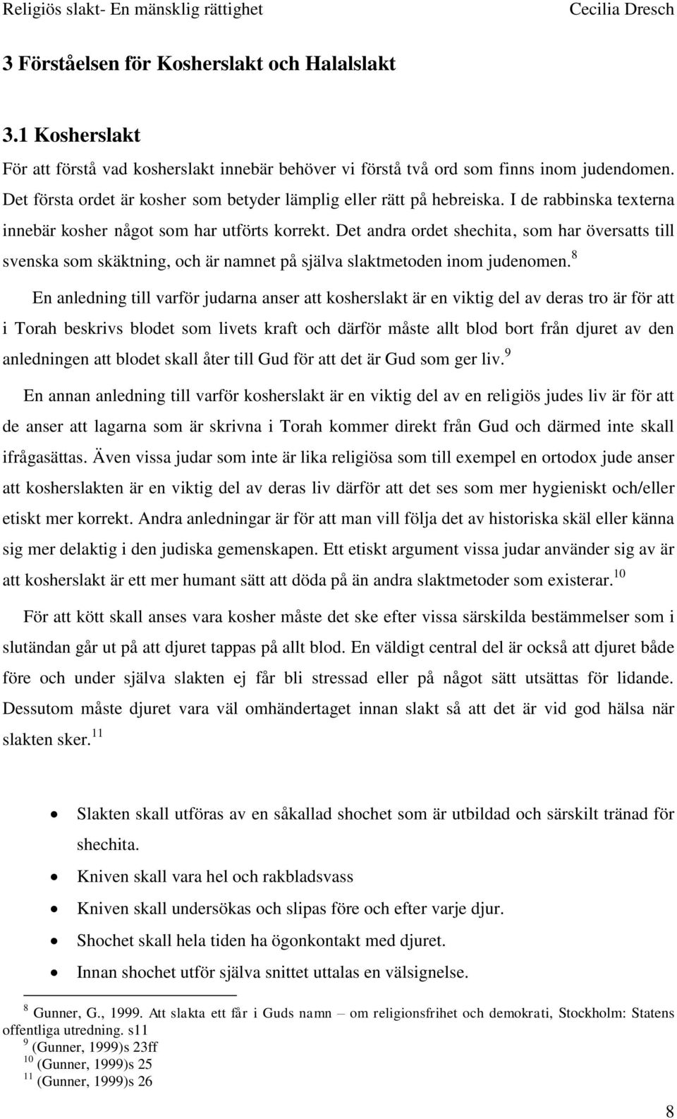 Det andra ordet shechita, som har översatts till svenska som skäktning, och är namnet på själva slaktmetoden inom judenomen.