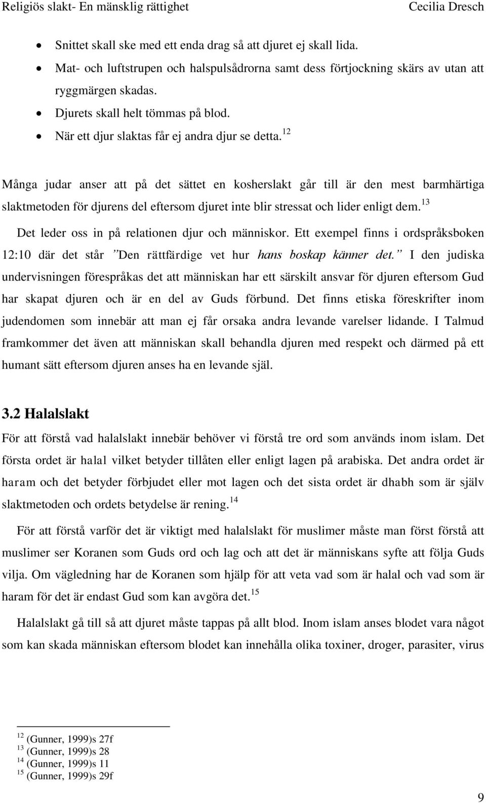 12 Många judar anser att på det sättet en kosherslakt går till är den mest barmhärtiga slaktmetoden för djurens del eftersom djuret inte blir stressat och lider enligt dem.