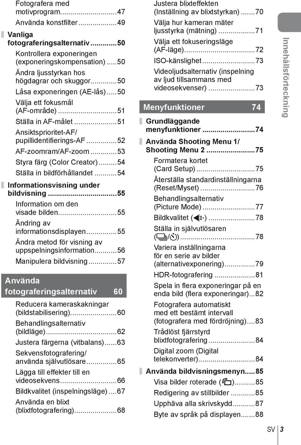 ..54 Ställa in bildförhållandet...54 Informationsvisning under bildvisning...55 Information om den visade bilden...55 Ändring av informationsdisplayen.