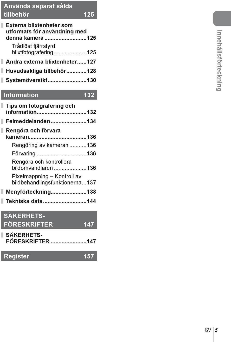 ..130 Information 132 Innehållsförteckning Tips om fotografering och information...132 Felmeddelanden...134 Rengöra och förvara kameran.