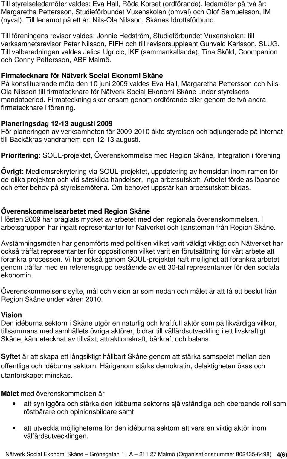 Till föreningens revisor valdes: Jonnie Hedström, Studieförbundet Vuxenskolan; till verksamhetsrevisor Peter Nilsson, FIFH och till revisorsuppleant Gunvald Karlsson, SLUG.