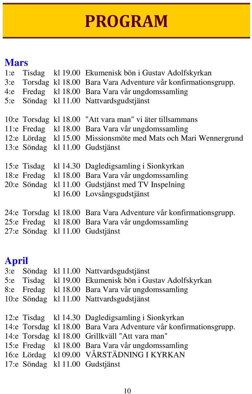 00 Missionsmöte med Mats och Mari Wennergrund 13:e Söndag kl 11.00 Gudstjänst 15:e Tisdag kl 14.30 Dagledigsamling i Sionkyrkan 18:e Fredag kl 18.00 Bara Vara vår ungdomssamling 20:e Söndag kl 11.
