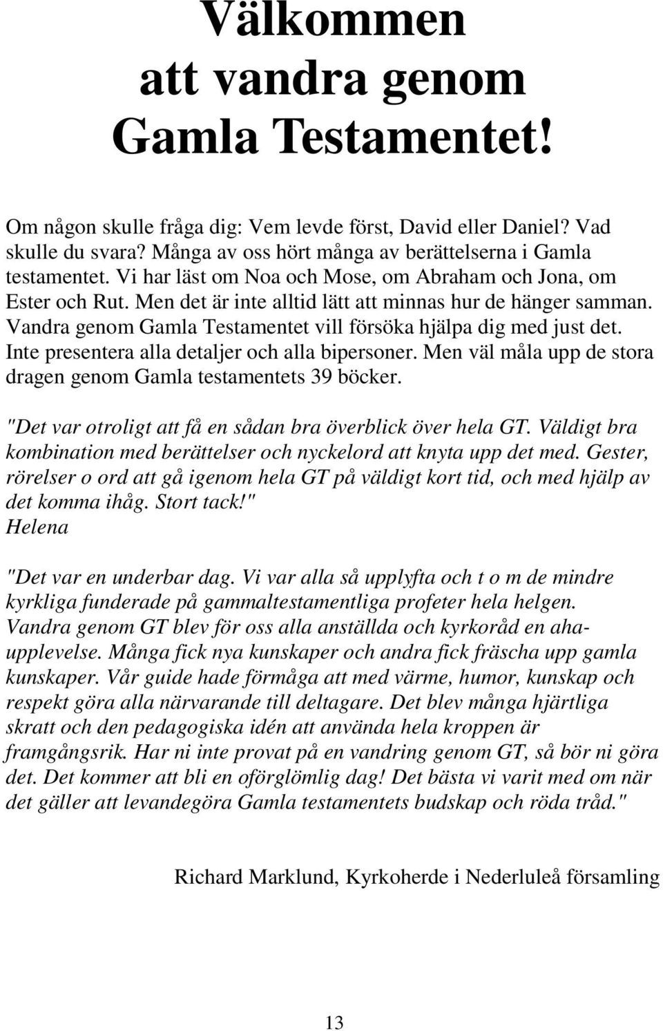 Inte presentera alla detaljer och alla bipersoner. Men väl måla upp de stora dragen genom Gamla testamentets 39 böcker. "Det var otroligt att få en sådan bra överblick över hela GT.