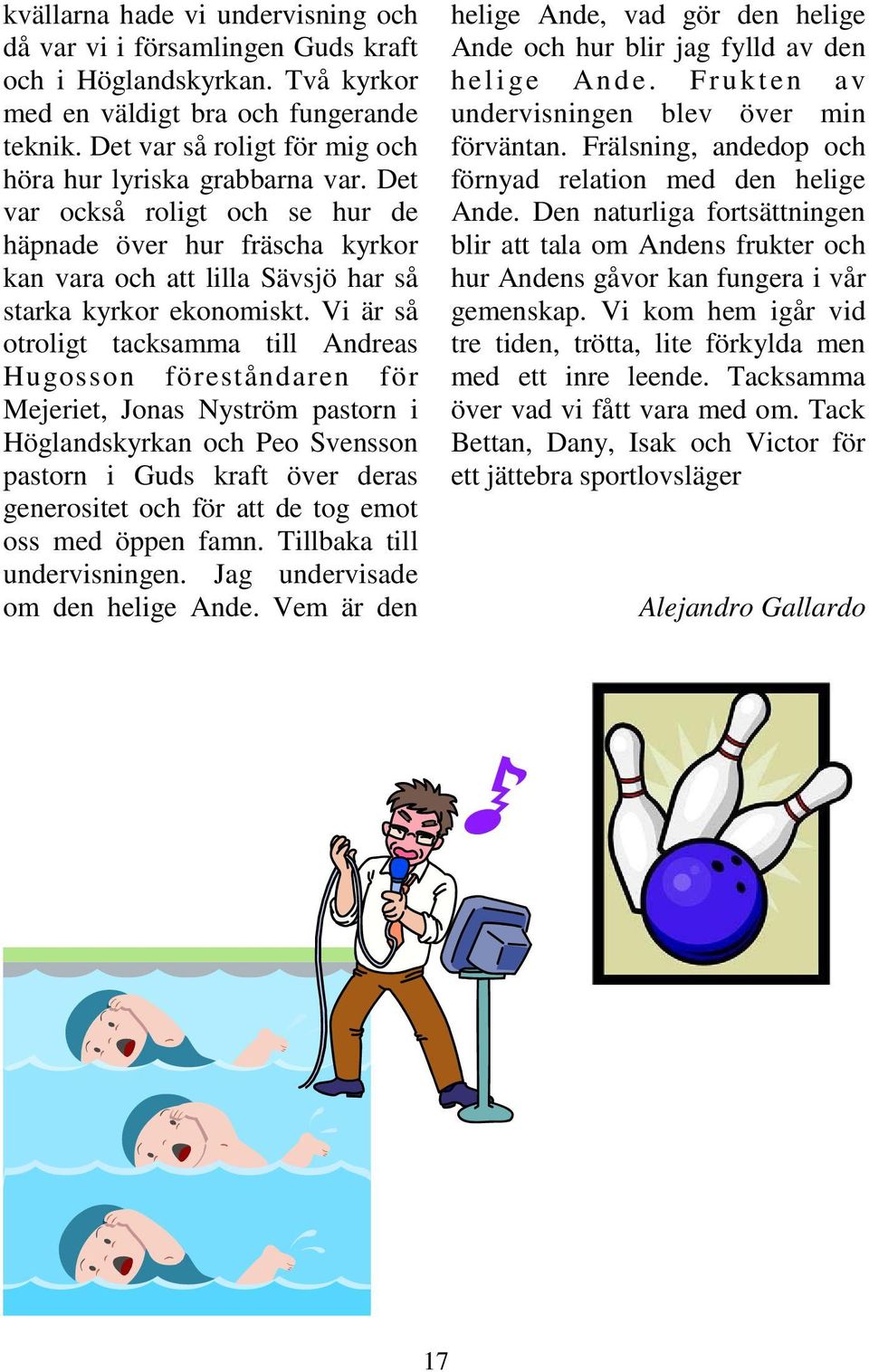 Vi är så otroligt tacksamma till Andreas Hugosson föreståndaren för Mejeriet, Jonas Nyström pastorn i Höglandskyrkan och Peo Svensson pastorn i Guds kraft över deras generositet och för att de tog