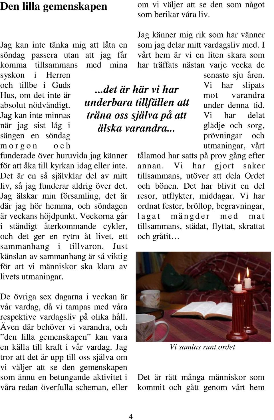 Jag kan inte minnas när jag sist låg i sängen en söndag morgon och funderade över huruvida jag känner för att åka till kyrkan idag eller inte.