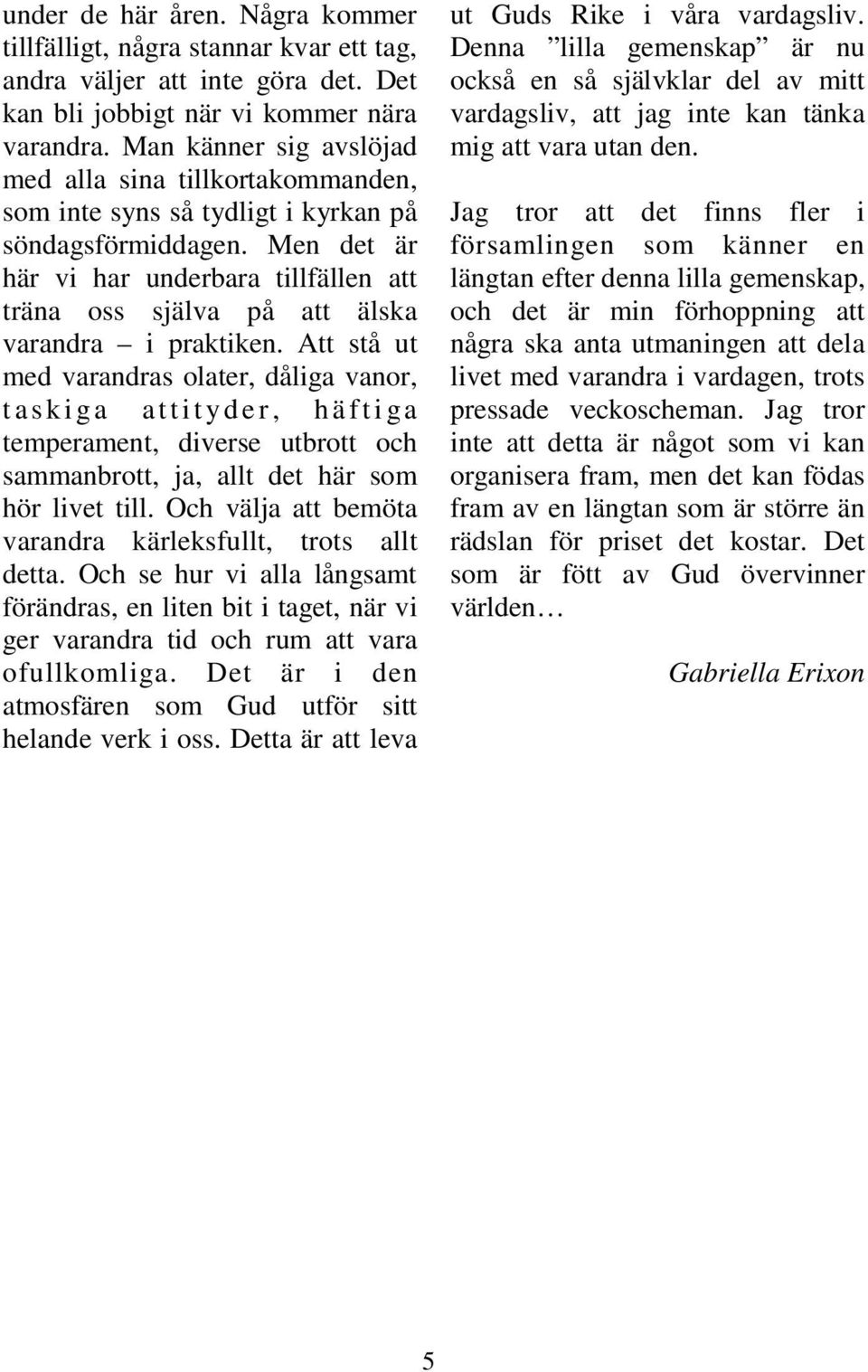 Men det är här vi har underbara tillfällen att träna oss själva på att älska varandra i praktiken.