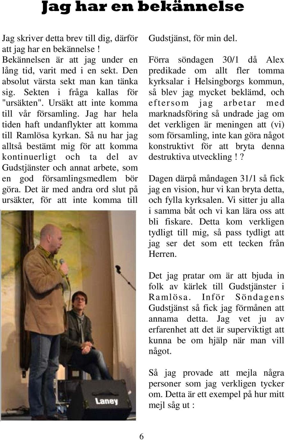 Så nu har jag alltså bestämt mig för att komma kontinuerligt och ta del av Gudstjänster och annat arbete, som en god församlingsmedlem bör göra.