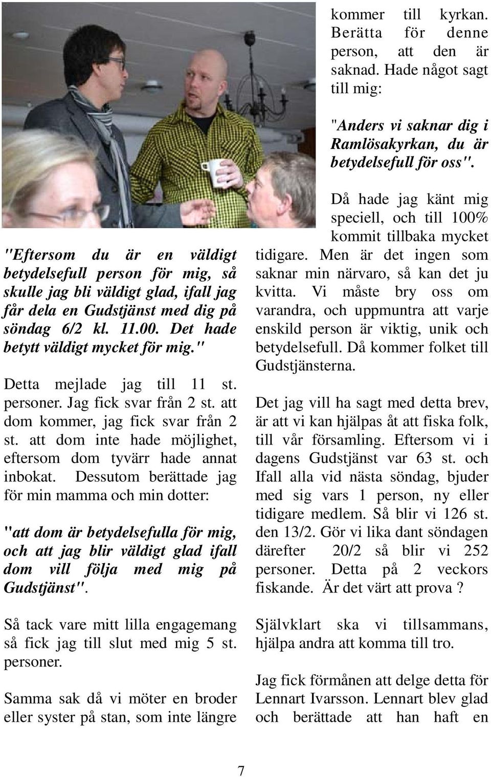 " Detta mejlade jag till 11 st. personer. Jag fick svar från 2 st. att dom kommer, jag fick svar från 2 st. att dom inte hade möjlighet, eftersom dom tyvärr hade annat inbokat.