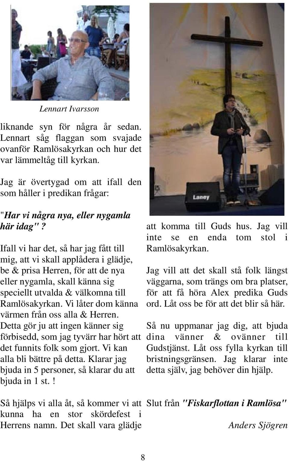 Ifall vi har det, så har jag fått till mig, att vi skall applådera i glädje, be & prisa Herren, för att de nya eller nygamla, skall känna sig speciellt utvalda & välkomna till Ramlösakyrkan.