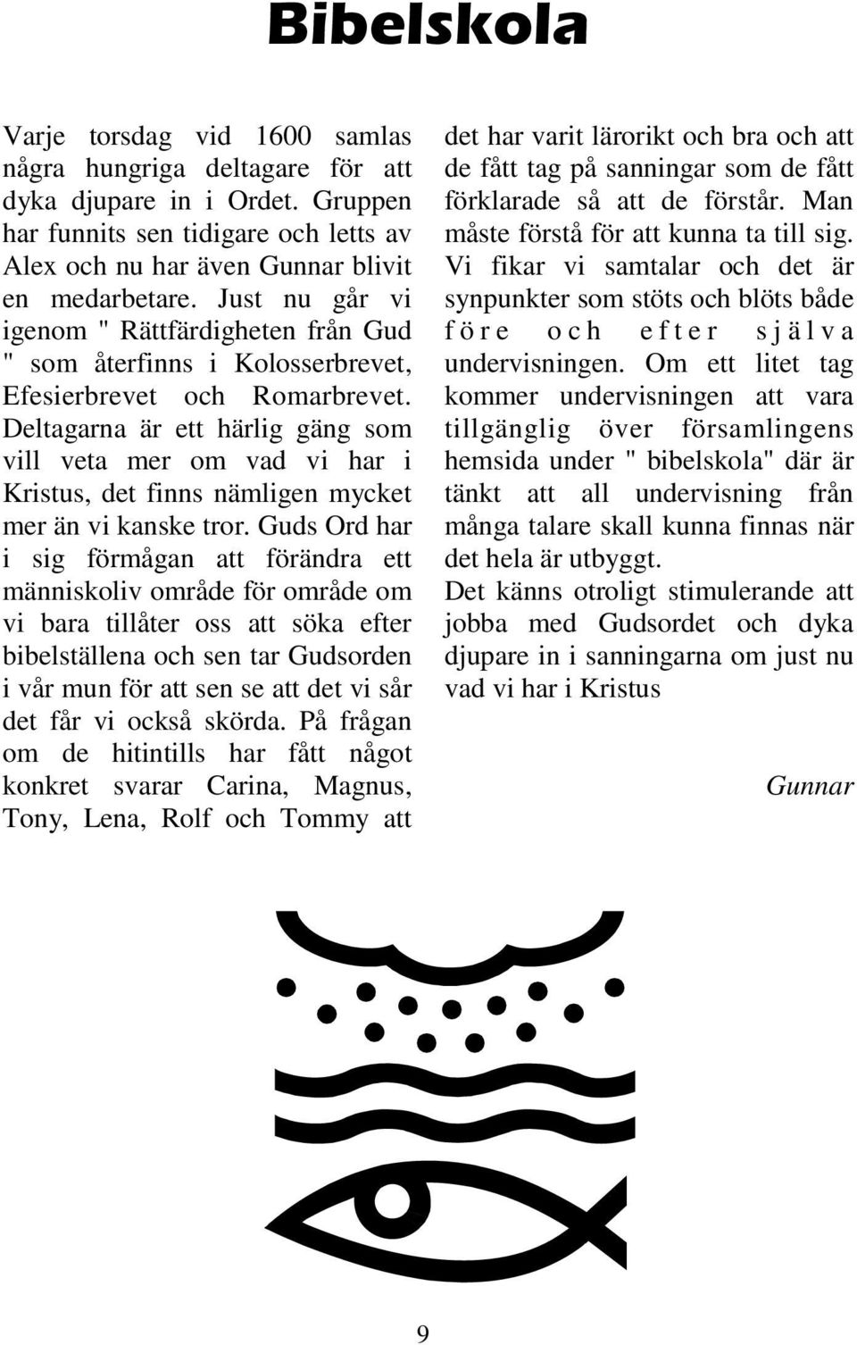 Deltagarna är ett härlig gäng som vill veta mer om vad vi har i Kristus, det finns nämligen mycket mer än vi kanske tror.