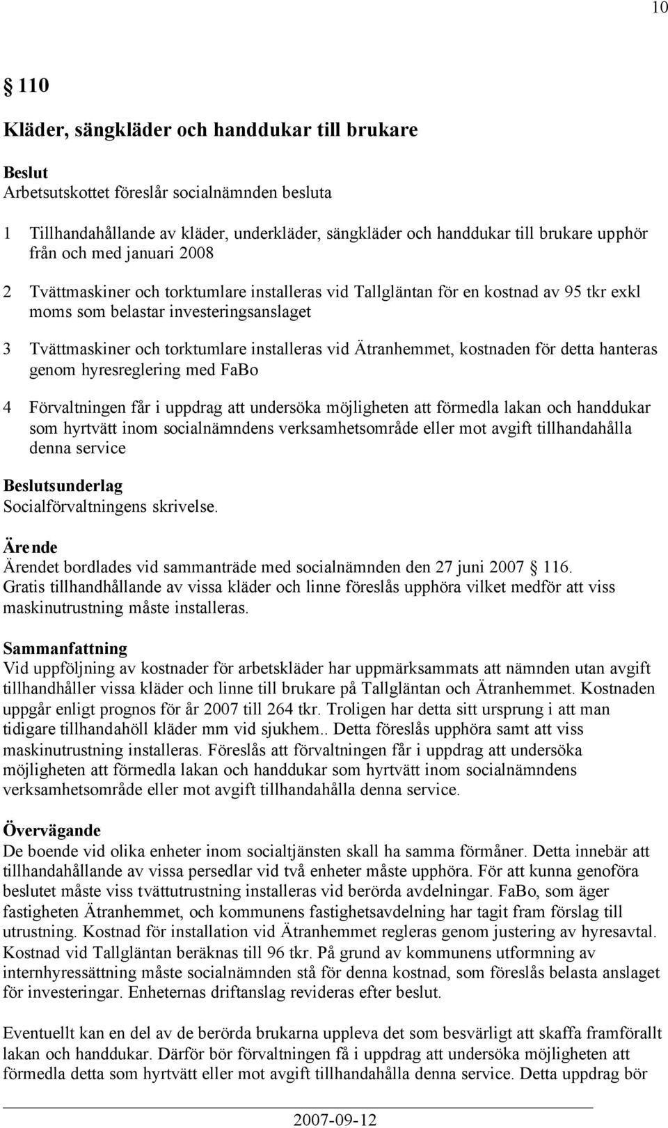 Ätranhemmet, kostnaden för detta hanteras genom hyresreglering med FaBo 4 Förvaltningen får i uppdrag att undersöka möjligheten att förmedla lakan och handdukar som hyrtvätt inom socialnämndens