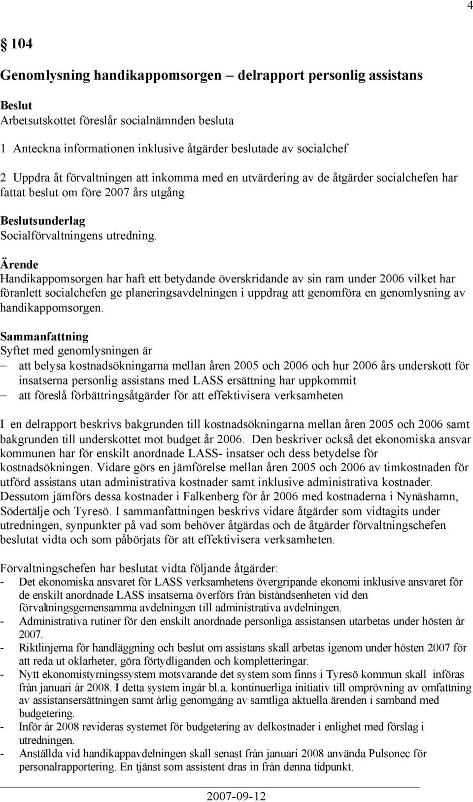 Handikappomsorgen har haft ett betydande överskridande av sin ram under 2006 vilket har föranlett socialchefen ge planeringsavdelningen i uppdrag att genomföra en genomlysning av handikappomsorgen.