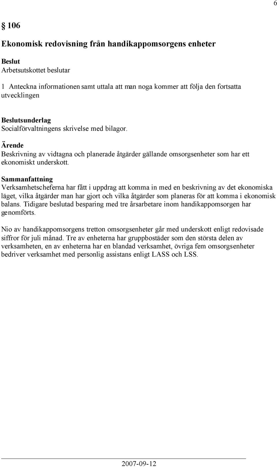 Verksamhetscheferna har fått i uppdrag att komma in med en beskrivning av det ekonomiska läget, vilka åtgärder man har gjort och vilka åtgärder som planeras för att komma i ekonomisk balans.