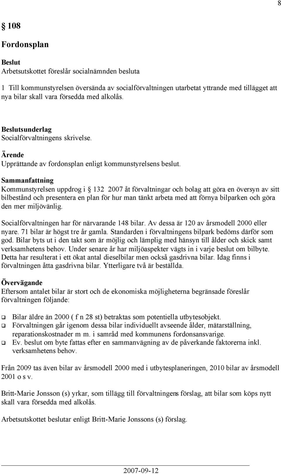 Kommunstyrelsen uppdrog i 132 2007 åt förvaltningar och bolag att göra en översyn av sitt bilbestånd och presentera en plan för hur man tänkt arbeta med att förnya bilparken och göra den mer