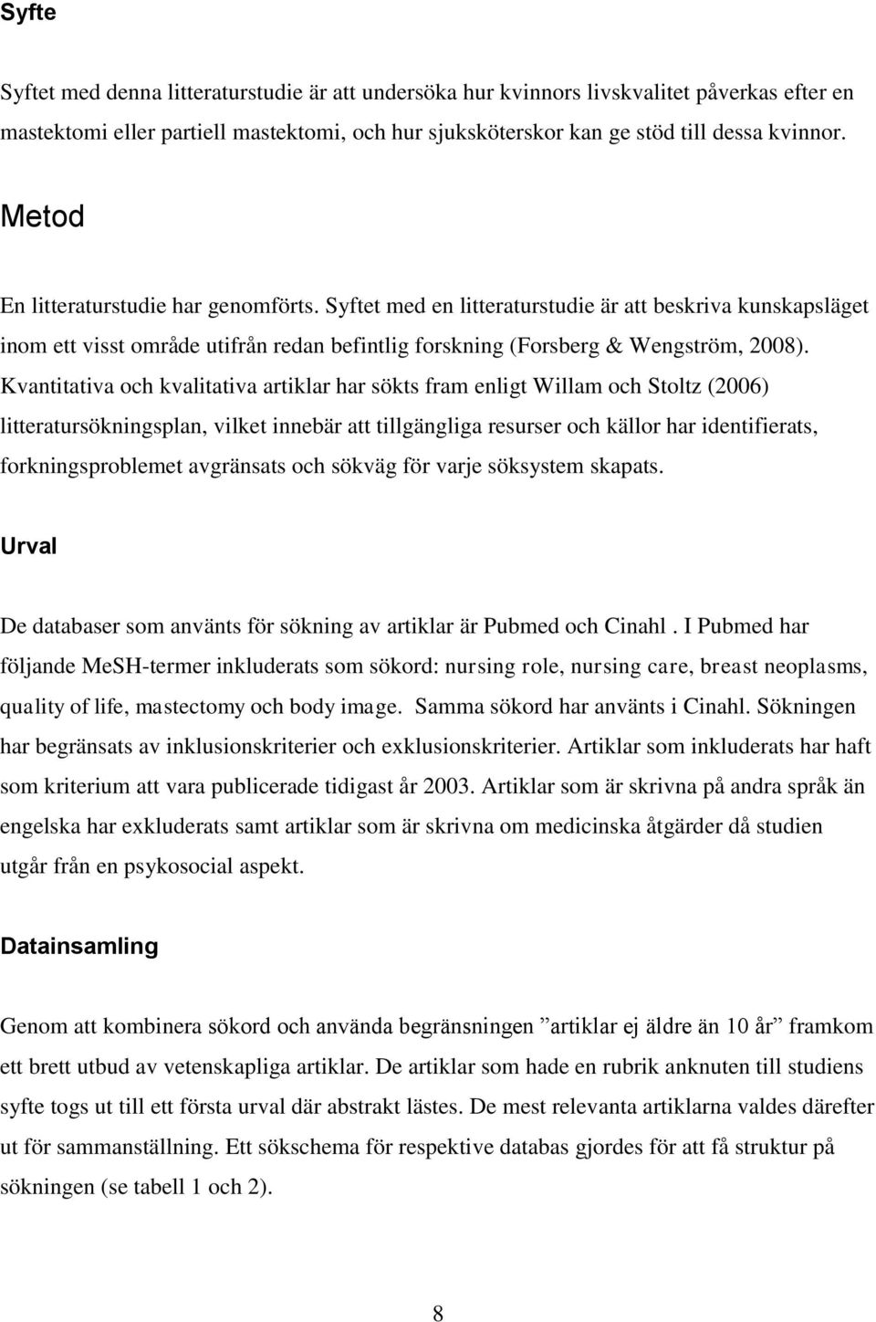 Kvantitativa och kvalitativa artiklar har sökts fram enligt Willam och Stoltz (2006) litteratursökningsplan, vilket innebär att tillgängliga resurser och källor har identifierats, forkningsproblemet