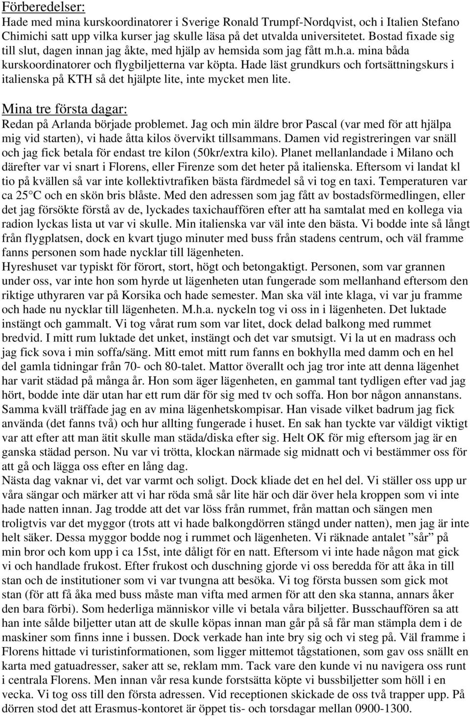 Hade läst grundkurs och fortsättningskurs i italienska på KTH så det hjälpte lite, inte mycket men lite. Mina tre första dagar: Redan på Arlanda började problemet.