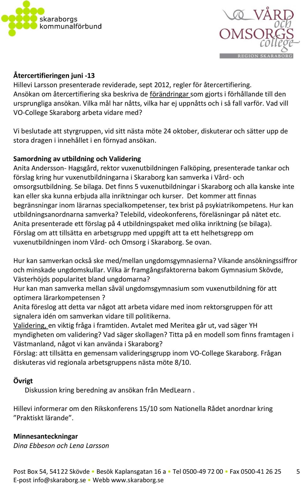 Vad vill VO-College Skaraborg arbeta vidare med? Vi beslutade att styrgruppen, vid sitt nästa möte 24 oktober, diskuterar och sätter upp de stora dragen i innehållet i en förnyad ansökan.