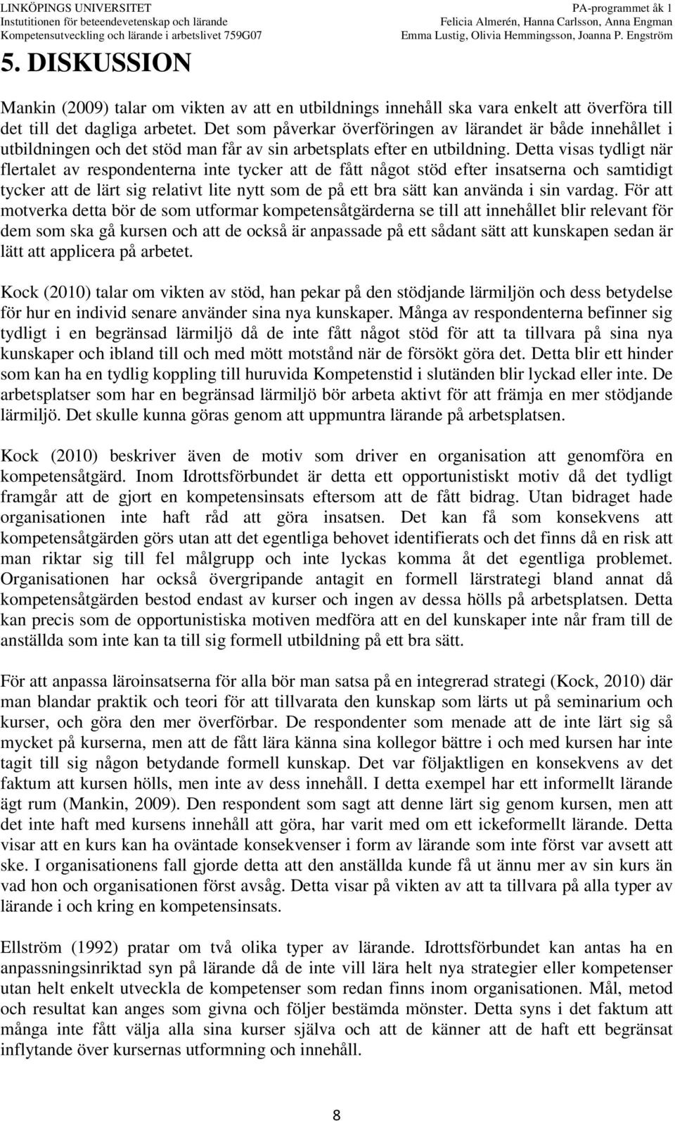 Detta visas tydligt när flertalet av respondenterna inte tycker att de fått något stöd efter insatserna och samtidigt tycker att de lärt sig relativt lite nytt som de på ett bra sätt kan använda i