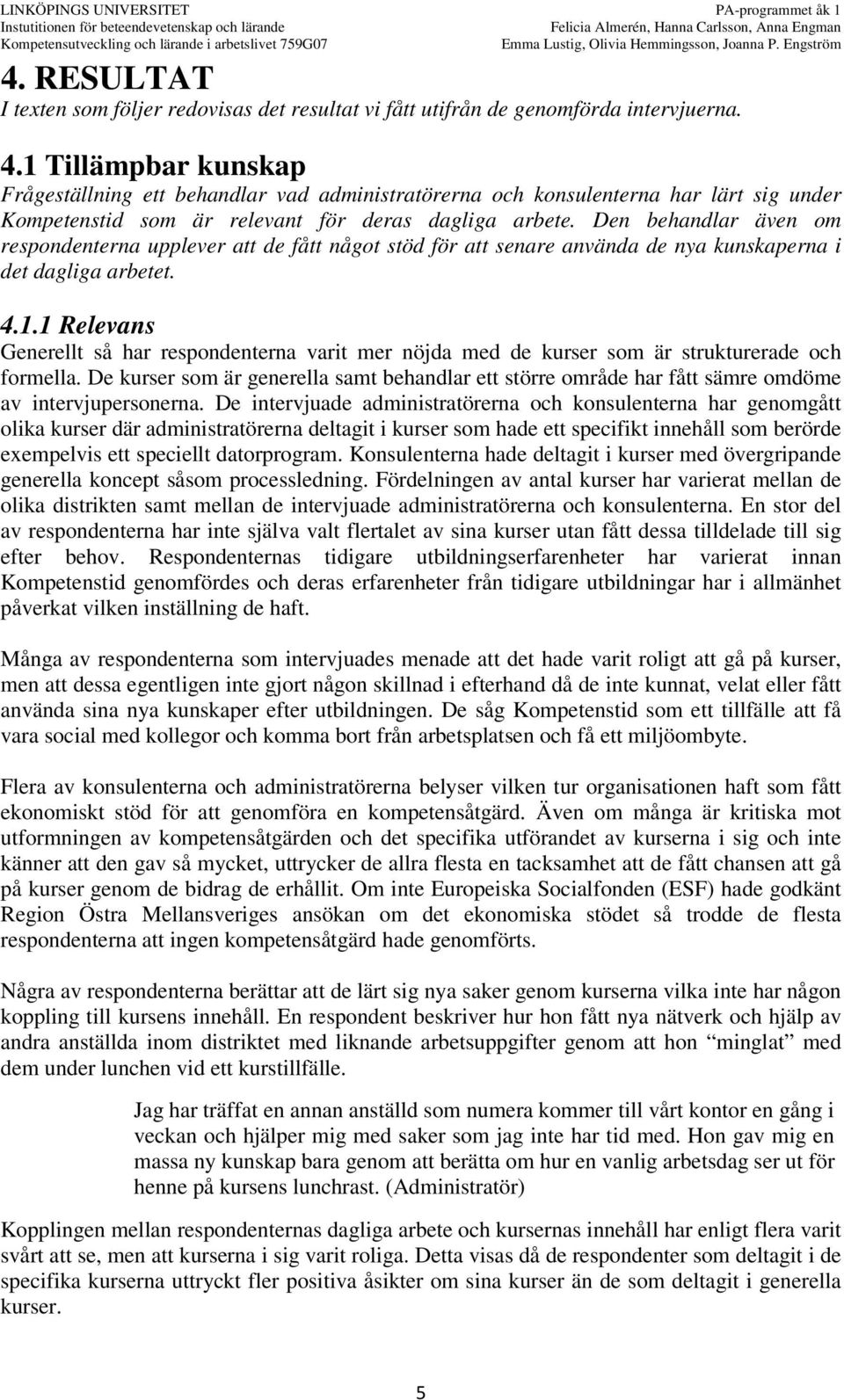 Den behandlar även om respondenterna upplever att de fått något stöd för att senare använda de nya kunskaperna i det dagliga arbetet. 4.1.