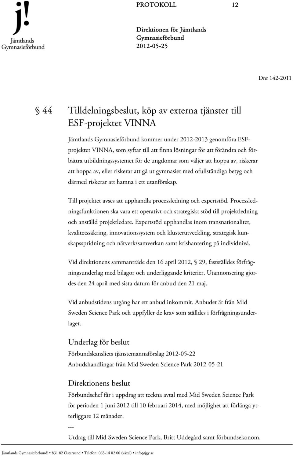 hamna i ett utanförskap. Till projektet avses att upphandla processledning och expertstöd.