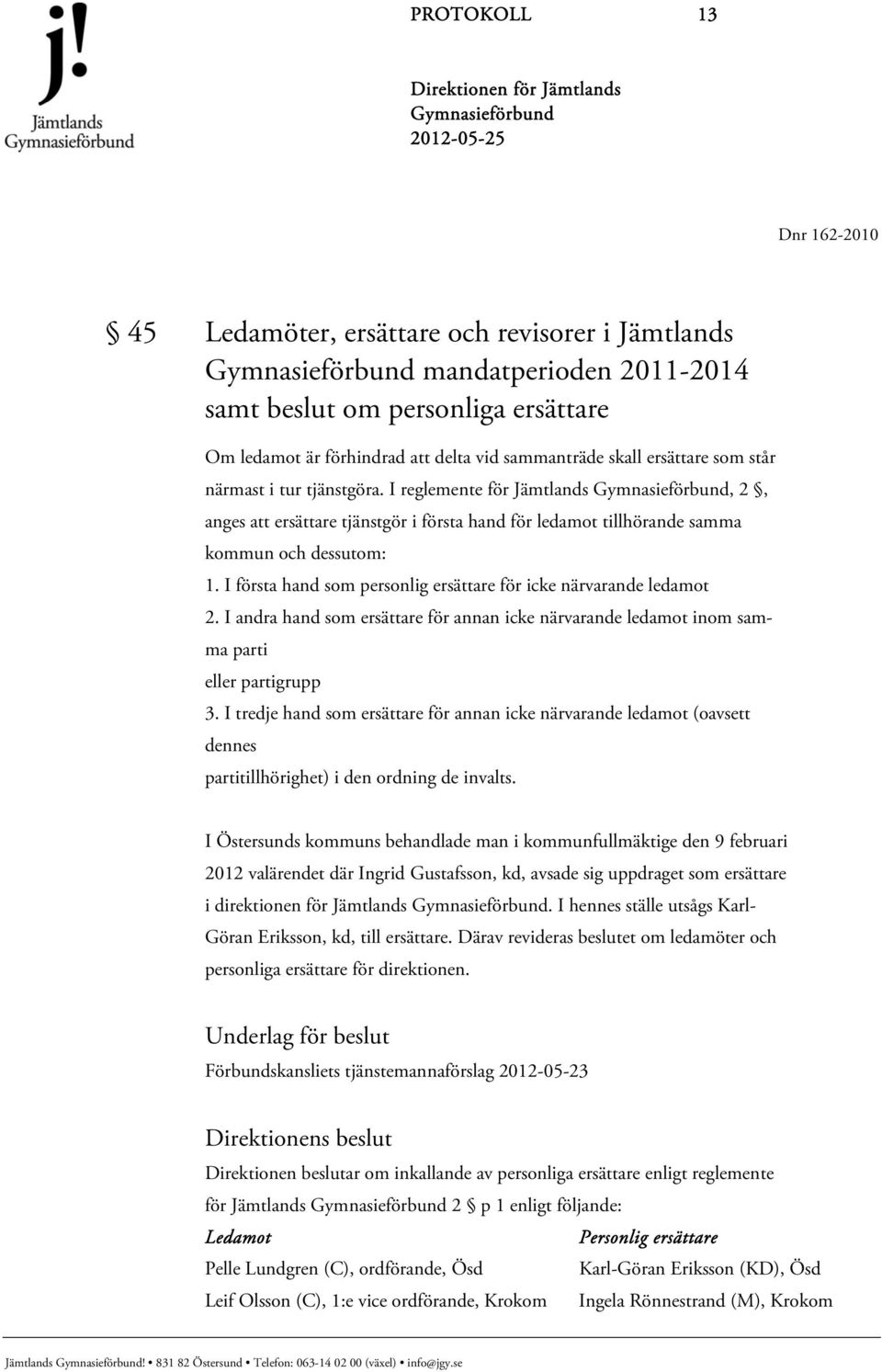 I första hand som personlig ersättare för icke närvarande ledamot 2. I andra hand som ersättare för annan icke närvarande ledamot inom samma parti eller partigrupp 3.