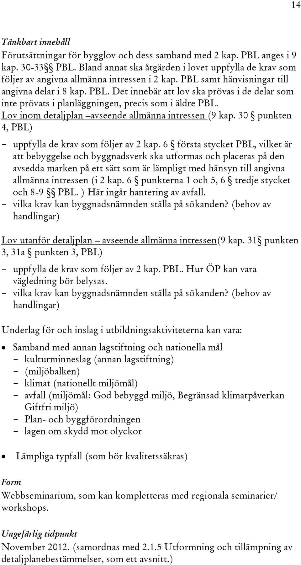 samt hänvisningar till angivna delar i 8 kap. PBL. Det innebär att lov ska prövas i de delar som inte prövats i planläggningen, precis som i äldre PBL.