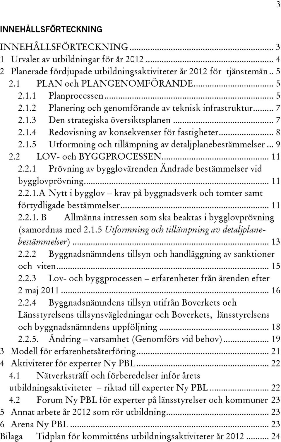 .. 9 2.2 LOV- och BYGGPROCESSEN... 11 2.2.1 Prövning av bygglovärenden Ändrade bestämmelser vid bygglovprövning... 11 2.2.1.A Nytt i bygglov krav på byggnadsverk och tomter samt förtydligade bestämmelser.